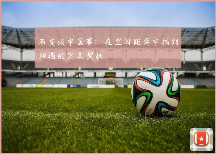 布克谈中国赛：在空间距离中找到相遇的完美契机