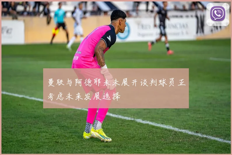 曼联与阿德耶米未展开谈判球员正考虑未来发展选择