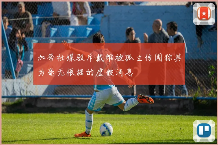 加蒂社媒驳斥戴维被孤立传闻称其为毫无根据的虚假消息