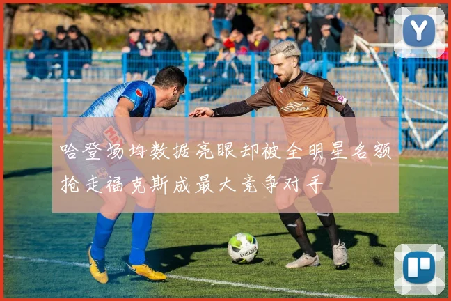哈登场均数据亮眼却被全明星名额抢走福克斯成最大竞争对手