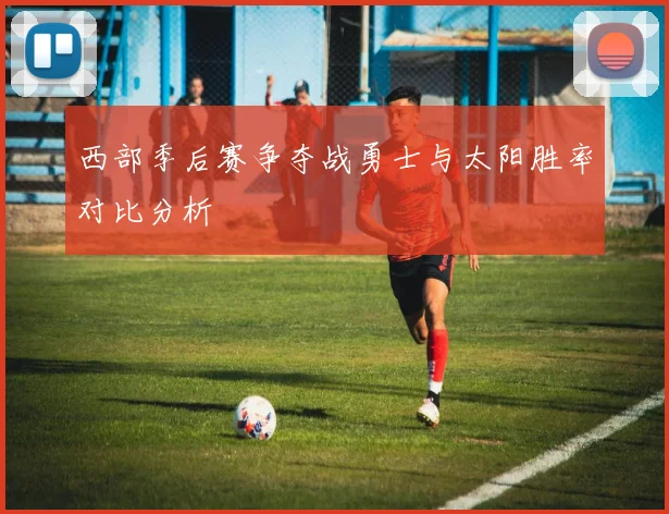 西部季后赛争夺战勇士与太阳胜率对比分析