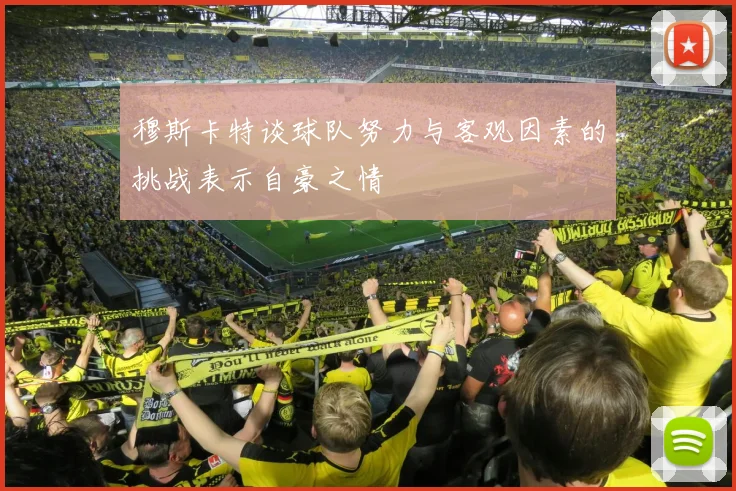 穆斯卡特谈球队努力与客观因素的挑战表示自豪之情