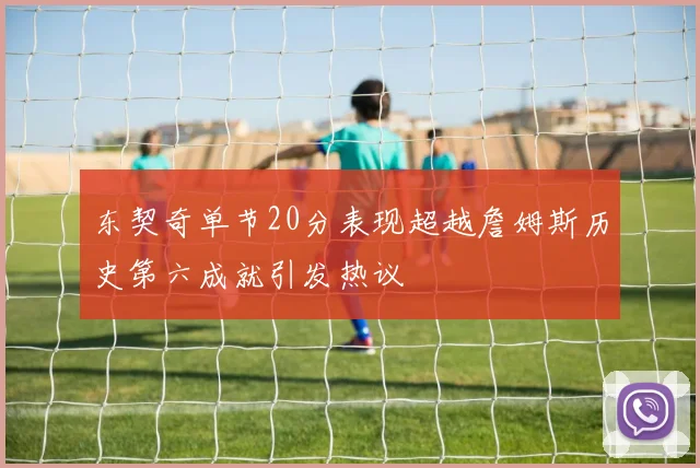 东契奇单节20分表现超越詹姆斯历史第六成就引发热议
