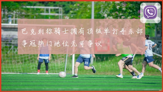 巴克利称骑士拥有顶级单打手东部争冠热门地位无可争议