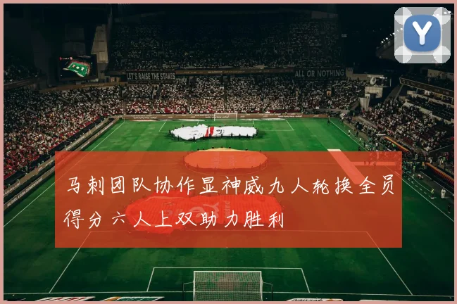 马刺团队协作显神威九人轮换全员得分六人上双助力胜利