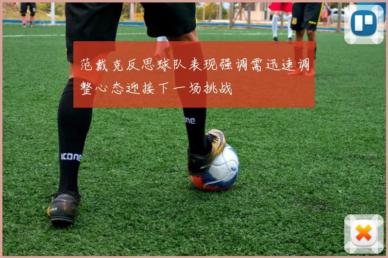 范戴克反思球队表现强调需迅速调整心态迎接下一场挑战