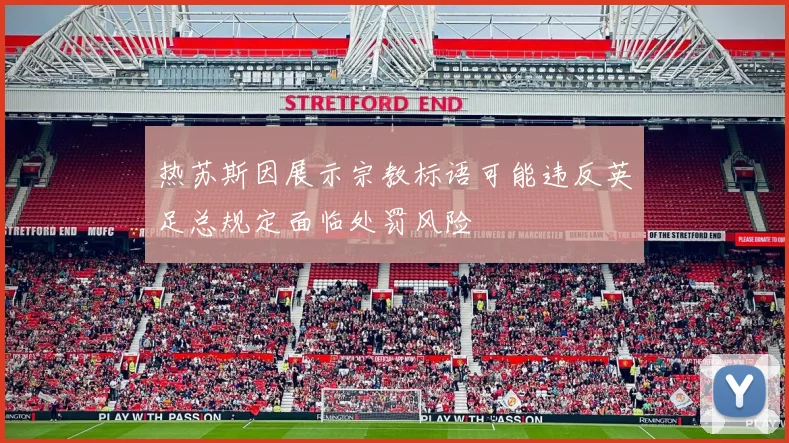 热苏斯因展示宗教标语可能违反英足总规定面临处罚风险
