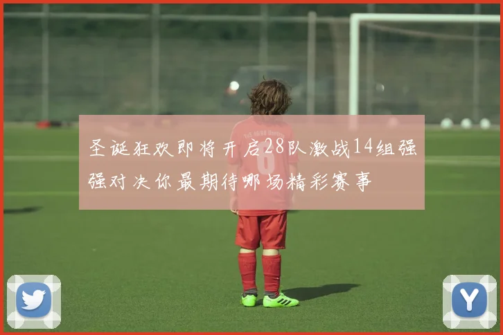 圣诞狂欢即将开启28队激战14组强强对决你最期待哪场精彩赛事