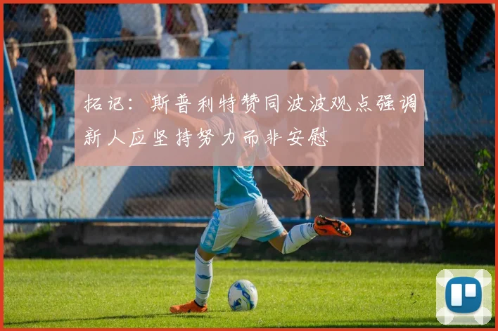 拓记：斯普利特赞同波波观点强调新人应坚持努力而非安慰
