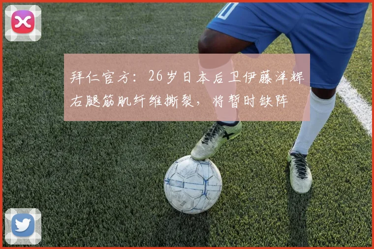 拜仁官方：26岁日本后卫伊藤洋辉右腿筋肌纤维撕裂，将暂时缺阵