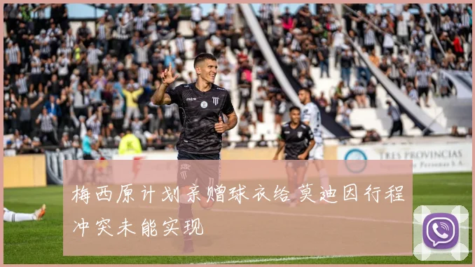 梅西原计划亲赠球衣给莫迪因行程冲突未能实现