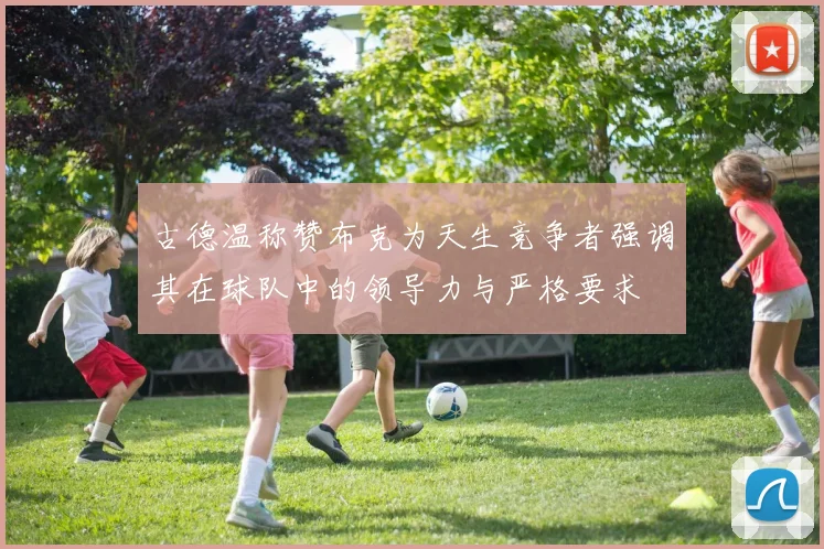 古德温称赞布克为天生竞争者强调其在球队中的领导力与严格要求