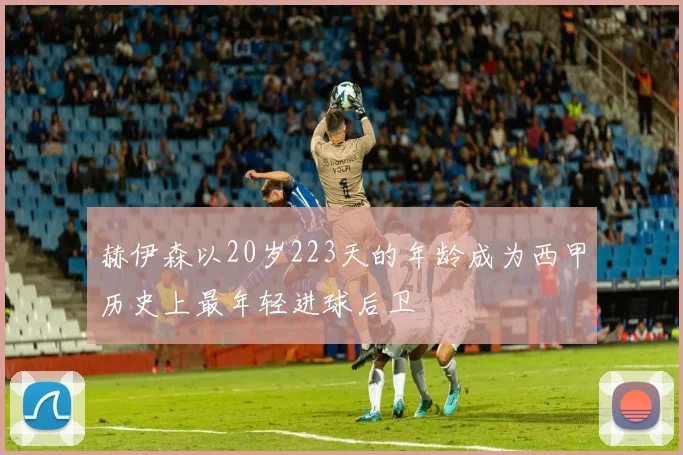 赫伊森以20岁223天的年龄成为西甲历史上最年轻进球后卫