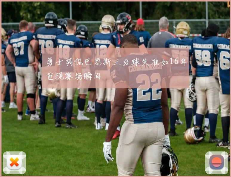 勇士调侃巴恩斯三分球失准如16年重现赛场瞬间